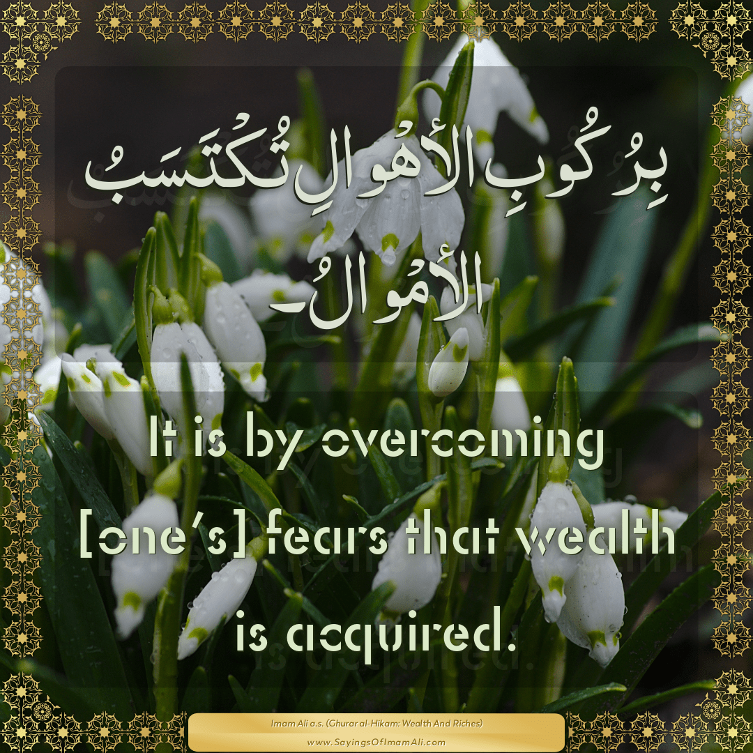 It is by overcoming [one’s] fears that wealth is acquired.